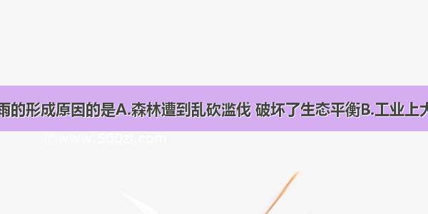 下列不是酸雨的形成原因的是A.森林遭到乱砍滥伐 破坏了生态平衡B.工业上大量燃烧含硫