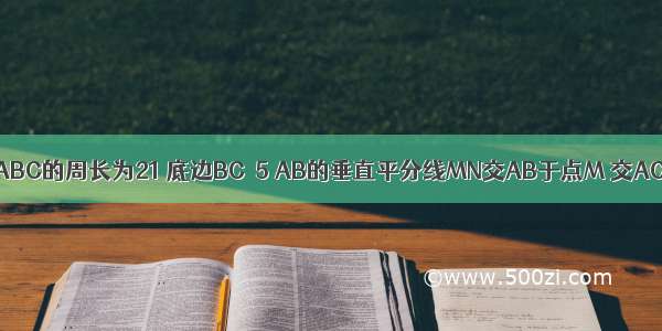 如图 等腰△ABC的周长为21 底边BC＝5 AB的垂直平分线MN交AB于点M 交AC于点D 则△