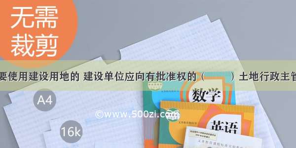 建设项目需要使用建设用地的 建设单位应向有批准权的（　　）土地行政主管部门提出建