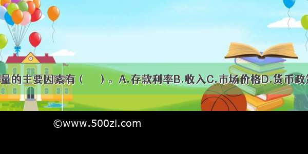 决定货币需要量的主要因素有（　　）。A.存款利率B.收入C.市场价格D.货币政策E.有效需求