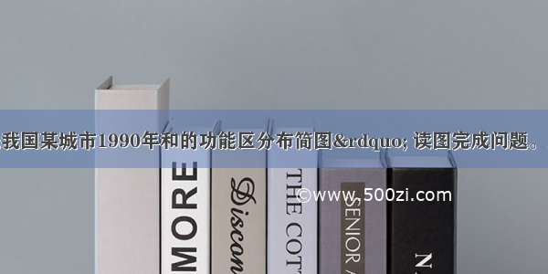 该图是“我国某城市1990年和的功能区分布简图” 读图完成问题。1.图中直接表现