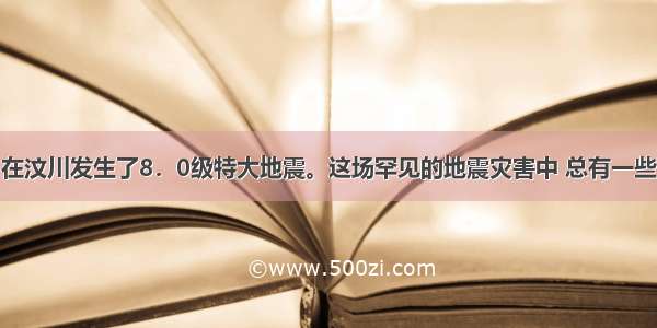 5月12日在汶川发生了8．0级特大地震。这场罕见的地震灾害中 总有一些画面震撼