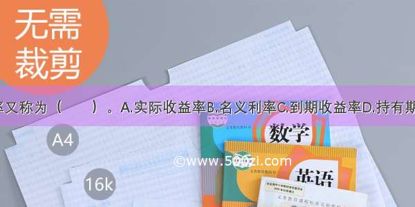 债券票面利率又称为（　　）。A.实际收益率B.名义利率C.到期收益率D.持有期收益率ABCD