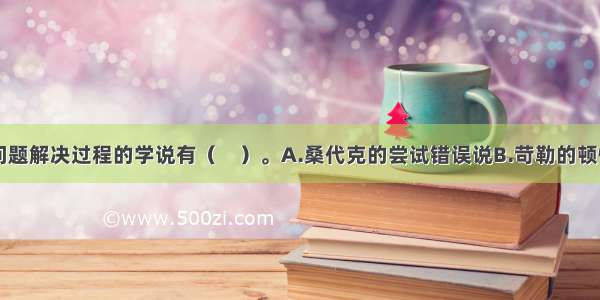 以下不涉及问题解决过程的学说有（　）。A.桑代克的尝试错误说B.苛勒的顿悟说C.巴甫洛