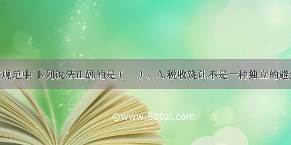 在国际税法规范中 下列说法正确的是（　　）。A.税收饶让不是一种独立的避免国际重复