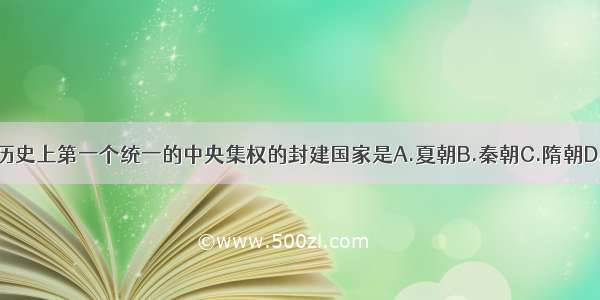 中国历史上第一个统一的中央集权的封建国家是A.夏朝B.秦朝C.隋朝D.清朝