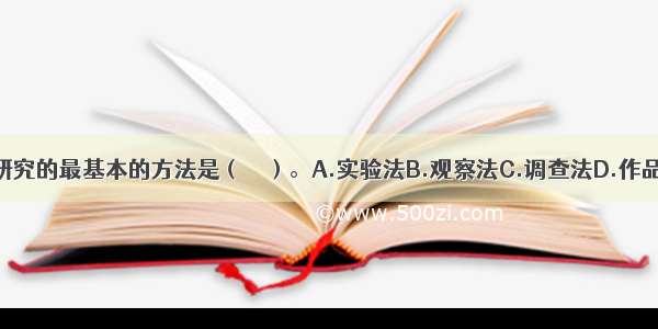 学前儿童心理研究的最基本的方法是（　　）。A.实验法B.观察法C.调查法D.作品分析法ABCD