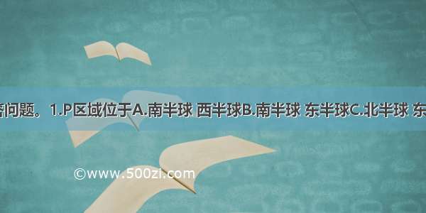 读图 回答问题。1.P区域位于A.南半球 西半球B.南半球 东半球C.北半球 东半球D.北