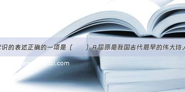 下列有关文学常识的表述正确的一项是（　　）A.屈原是我国古代最早的伟大诗人 是“骚