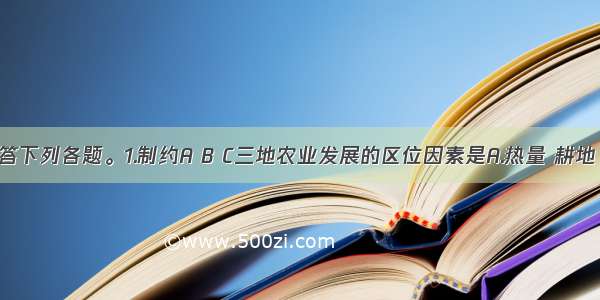 读下图回答下列各题。1.制约A B C三地农业发展的区位因素是A.热量 耕地 水源B.热