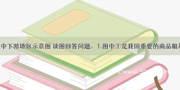 该图为长江中下游地区示意图 读图回答问题。1.图中①是我国重要的商品粮基地 它是A.