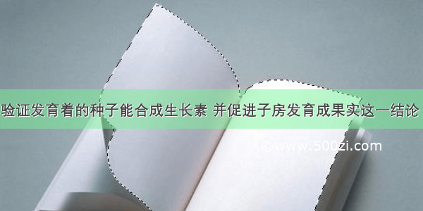 某同学为了验证发育着的种子能合成生长素 并促进子房发育成果实这一结论 他选择了发