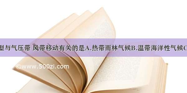 下列气候类型与气压带 风带移动有关的是A.热带雨林气候B.温带海洋性气候C.热带草原气