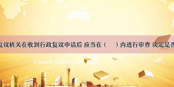 税务行政复议机关在收到行政复议申请后 应当在（　　）内进行审查 决定是否受理。A.