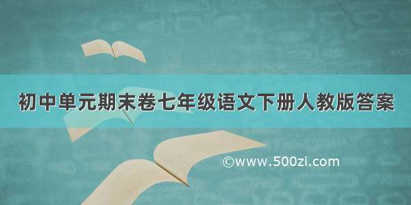 初中单元期末卷七年级语文下册人教版答案