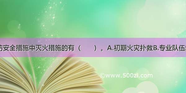 下列属于消防安全措施中灭火措施的有（　　）。A.初期火灾扑救B.专业队伍救援C.人员自