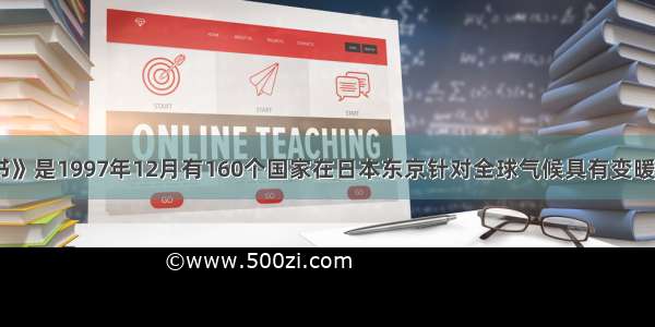 《京都议定书》是1997年12月有160个国家在日本东京针对全球气候具有变暖的趋势召开的