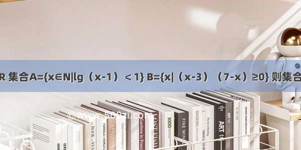 已知全集U=R 集合A={x∈N|lg（x-1）＜1} B={x|（x-3）（7-x）≥0} 则集合A∩CUB=A.