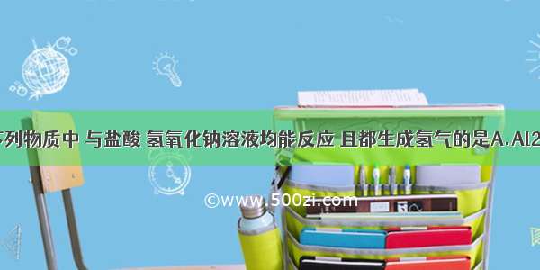 单选题下列物质中 与盐酸 氢氧化钠溶液均能反应 且都生成氢气的是A.Al2O3B.Al