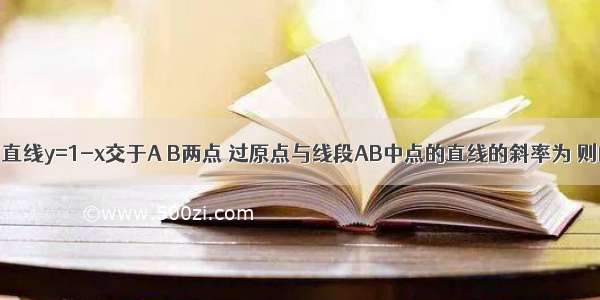 椭圆ax2+by2=1与直线y=1-x交于A B两点 过原点与线段AB中点的直线的斜率为 则的值为A.B.C.D.