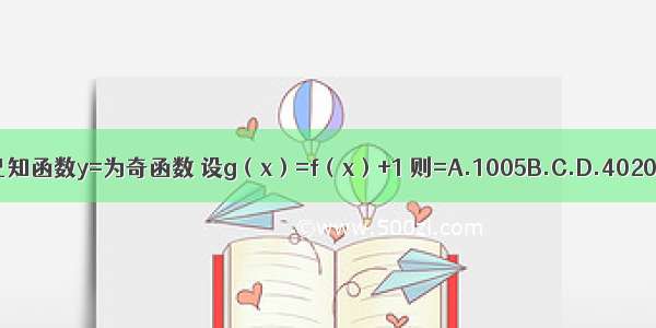 已知函数y=为奇函数 设g（x）=f（x）+1 则=A.1005B.C.D.4020