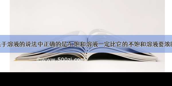 单选题下列关于溶液的说法中正确的是A.饱和溶液一定比它的不饱和溶液要浓B.饱和石灰水