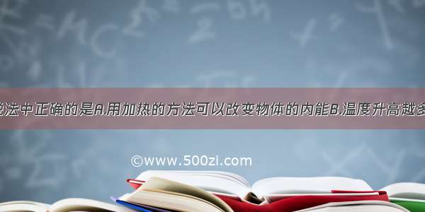 多选题下列说法中正确的是A.用加热的方法可以改变物体的内能B.温度升高越多的物体 吸收