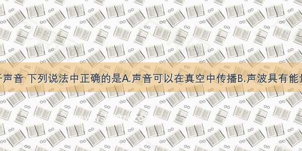 单选题关于声音 下列说法中正确的是A.声音可以在真空中传播B.声波具有能量C.“禁鸣喇