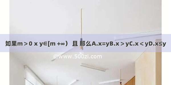 如果m＞0 x y∈[m +∞） 且 那么A.x=yB.x＞yC.x＜yD.x≤y