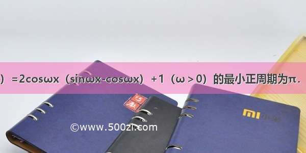 已知函数f（x）=2cosωx（sinωx-cosωx）+1（ω＞0）的最小正周期为π．（1）求函数f