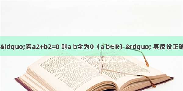 用反证法证明命题“若a2+b2=0 则a b全为0（a b∈R）” 其反设正确的是A.b至少有一