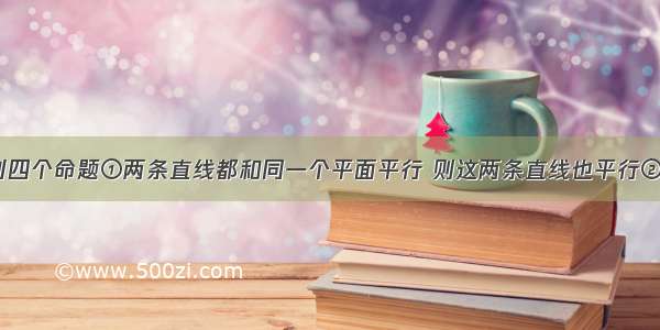 在空间 下列四个命题①两条直线都和同一个平面平行 则这两条直线也平行②两条直线没