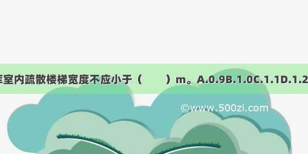 汽车库室内疏散楼梯宽度不应小于（　　）m。A.0.9B.1.0C.1.1D.1.2ABCD