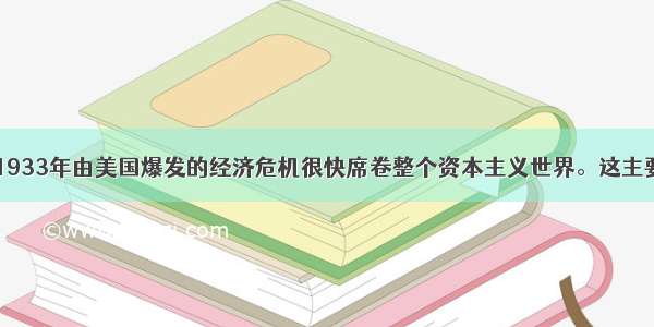 1929年&mdash;1933年由美国爆发的经济危机很快席卷整个资本主义世界。这主要是因为A.资本主