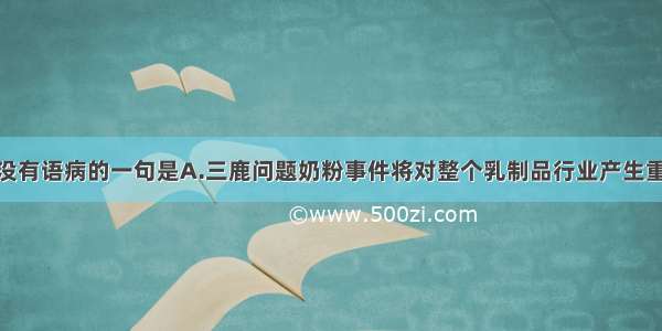 下列各句中没有语病的一句是A.三鹿问题奶粉事件将对整个乳制品行业产生重大影响 除了