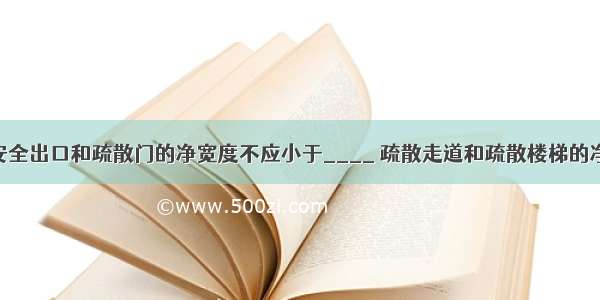 公共建筑内安全出口和疏散门的净宽度不应小于____ 疏散走道和疏散楼梯的净宽度不应小