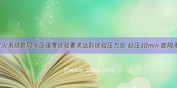 自动喷水灭火系统管网水压强度试验要求达到试验压力后 稳压30min 管网无泄漏 无变