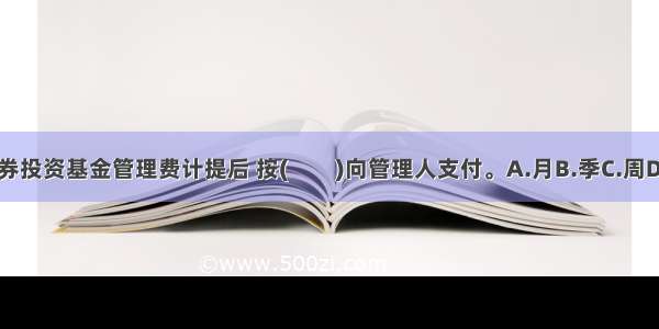 目前 我国证券投资基金管理费计提后 按(　　)向管理人支付。A.月B.季C.周D.日???ABCD