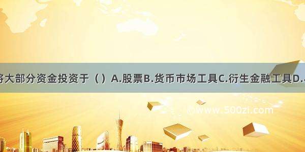 保本基金将大部分资金投资于（　　）A.股票B.货币市场工具C.衍生金融工具D.与基金到期