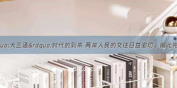 随着海峡两岸&ldquo;大三通&rdquo;时代的到来 两岸人民的交往日益密切。据此完成题。1.丽丽赴台