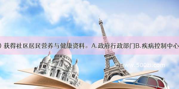 可以从（　　）获得社区居民营养与健康资料。A.政府行政部门B.疾病控制中心C.医院D.科