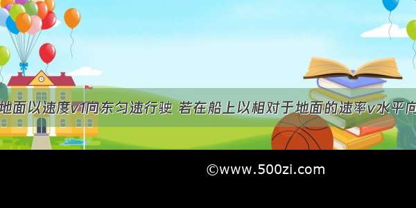 一小船相对地面以速度v1向东匀速行驶 若在船上以相对于地面的速率v水平向西抛出一个