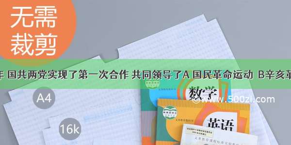 1924年 国共两党实现了第一次合作 共同领导了A 国民革命运动  B辛亥革命  C 