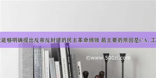 中国共产党能够明确提出反帝反封建的民主革命纲领 最主要的原因是CA. 工人运动遭受