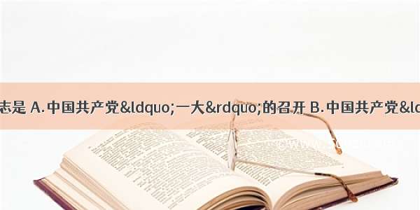 国共第一次合作实现的标志是 A.中国共产党“一大”的召开 B.中国共产党“二大”召开