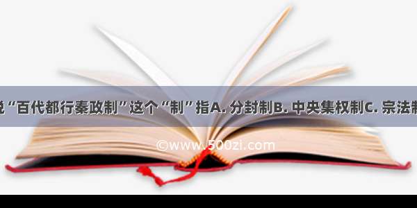 毛泽东曾说“百代都行秦政制”这个“制”指A. 分封制B. 中央集权制C. 宗法制D. 世袭制