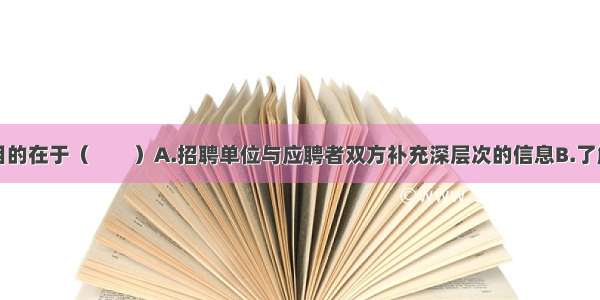 诊断面试的目的在于（　　）A.招聘单位与应聘者双方补充深层次的信息B.了解应聘者的职