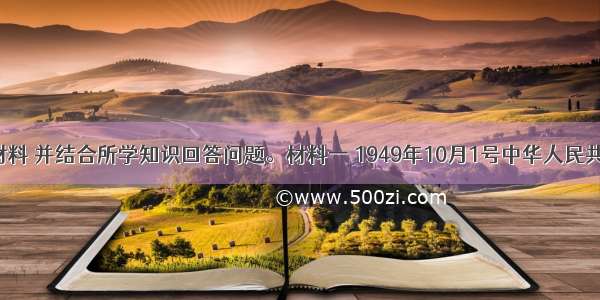 阅读下列材料 并结合所学知识回答问题。材料一 1949年10月1号中华人民共和国成立 