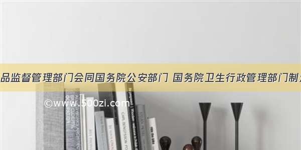 由国务院药品监督管理部门会同国务院公安部门 国务院卫生行政管理部门制定 调整并公