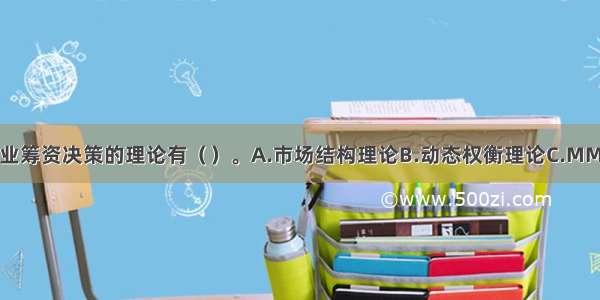 可用于指导企业筹资决策的理论有（）。A.市场结构理论B.动态权衡理论C.MM资本结构理论